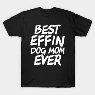 Best Effin Dog Mom Ever Cute & Funny Doggy Parents T-Shirt